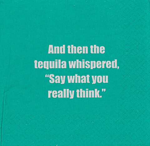 And then the tequila whispered, "Say what you really think."  - Napkin (20193)