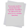 Everyone needs a friend .... - Greeting Card (18124)