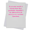 Everyone needs a friend .... - Greeting Card (18124)