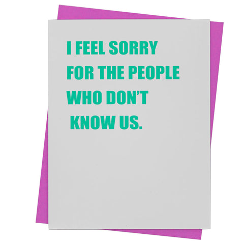I Feel Sorry for People That Don't Know Us.- Greeting Card (18134)