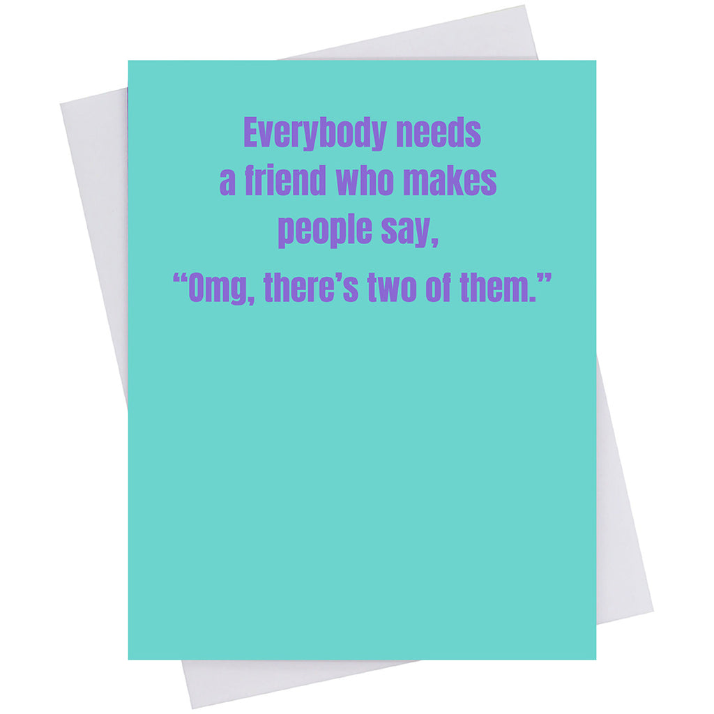 You need a friend who makes people say, "OMG, there's two of them. (18150)