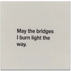 May the bridges I burn light the way.  - Napkin (20186)