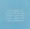 Some things are better left unsaid.  Which I generally realize right after I have said them. (20197)