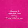 Of course, I know right from wrong. Wrong is the fun one- Napkin (20198)