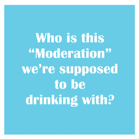 Who is this "Moderation" we're supposed to be drinking with?-Napkin (20199)