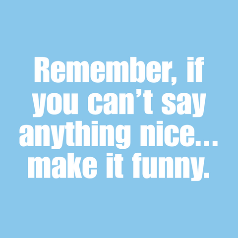 Remember, if you can't say anything nice, make it funny. (20234)