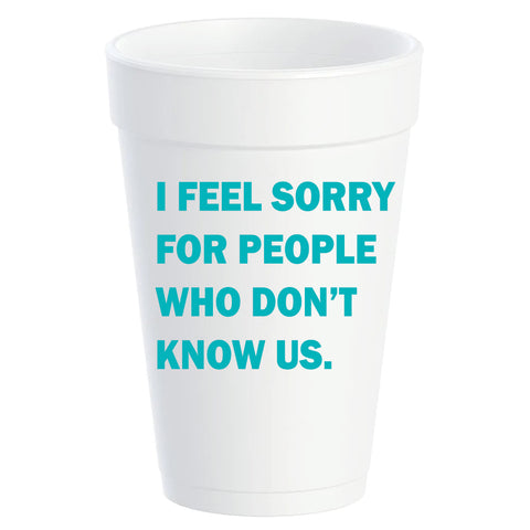 Styrofoam Cups -  " I Feel Sorry for People That Don't Know Us." (80006)