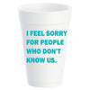 Styrofoam Cups -  " I Feel Sorry for People That Don't Know Us." (80006)