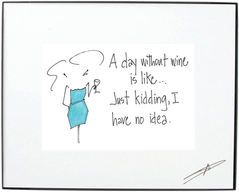 "A Day Without Wine is Like...Just Kidding, I Have No Idea."  Framed Art (10188)