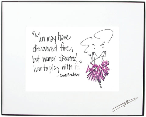 "Men may have discovered fire, but women discovered how to play with it.” - Carrie BradshawFramed Art (10213)