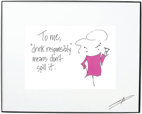 "To me, “Drink Responsibly” means don’t spill it."  Framed Art  (10221)