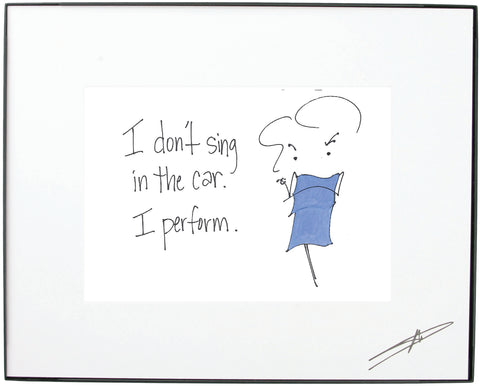 "I don’t sing in the car.  I perform."  Framed Art (10229)