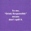 To me “Drink Responsibly” means don’t spill it.- Napkin (20177)